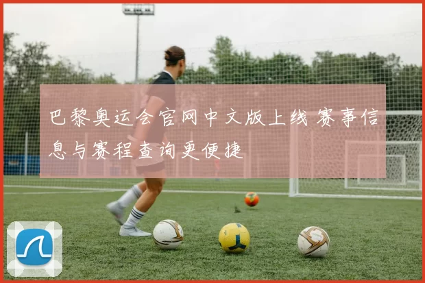 巴黎奥运会官网中文版上线 赛事信息与赛程查询更便捷