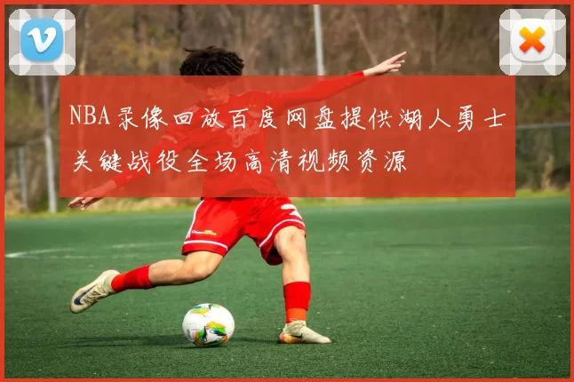 NBA录像回放百度网盘提供湖人勇士关键战役全场高清视频资源