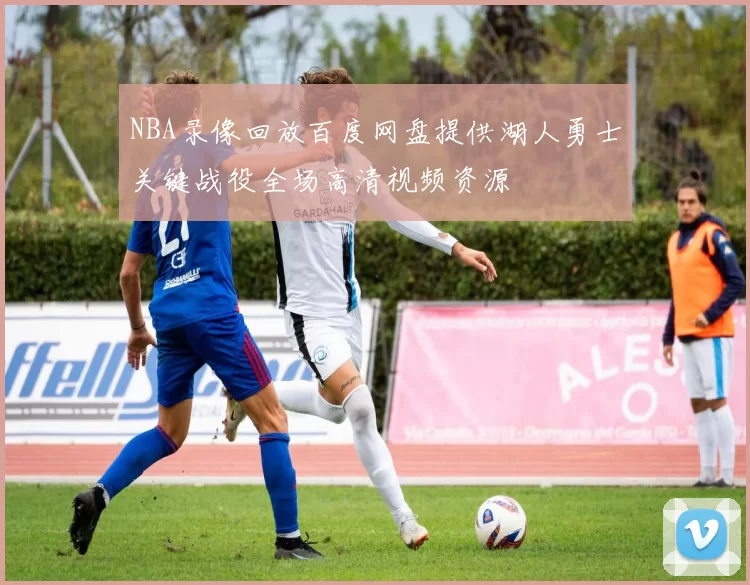 NBA录像回放百度网盘提供湖人勇士关键战役全场高清视频资源