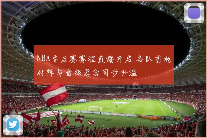 NBA季后赛赛程直播开启 各队首轮对阵与晋级悬念同步升温
