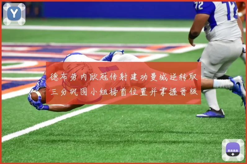 德布劳内欧冠传射建功曼城逆转取三分巩固小组榜首位置并掌握晋级主动权