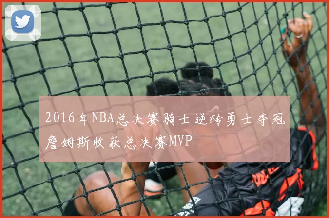 2016年NBA总决赛骑士逆转勇士夺冠詹姆斯收获总决赛MVP