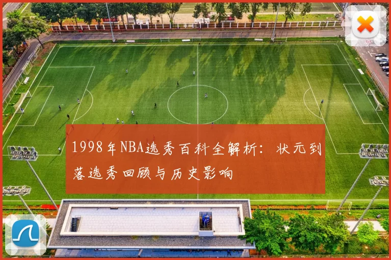 1998年NBA选秀百科全解析:状元到落选秀回顾与历史影响