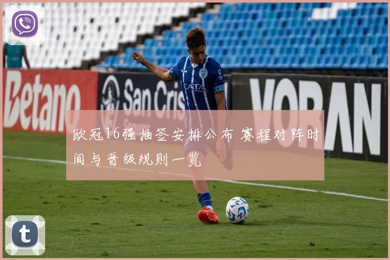 欧冠16强抽签安排公布 赛程对阵时间与晋级规则一览