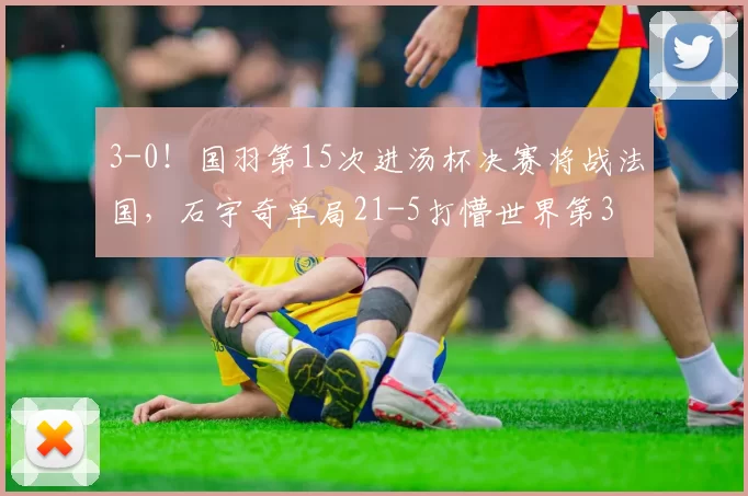 3-0！国羽第15次进汤杯决赛将战法国，石宇奇单局21-5打懵世界第3
