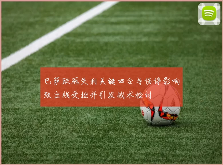 巴萨欧冠失利关键回合与伤停影响致出线受挫并引发战术检讨