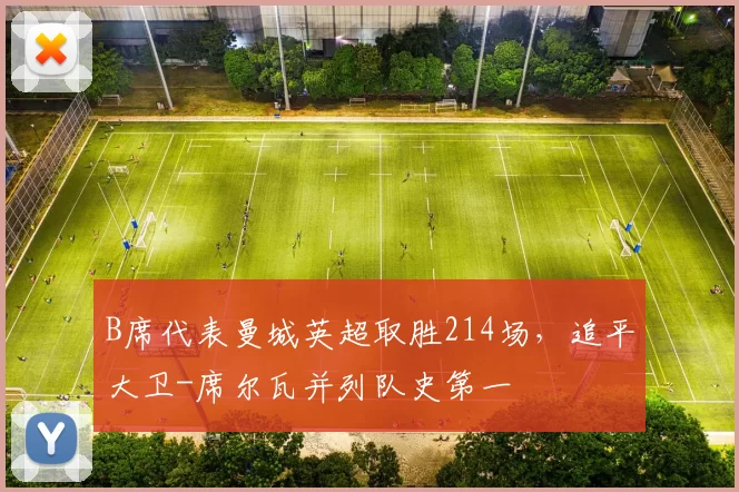 B席代表曼城英超取胜214场，追平大卫-席尔瓦并列队史第一