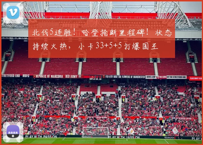 北伐5连胜！哈登抢断里程碑！状态持续火热，小卡33+5+5打爆国王