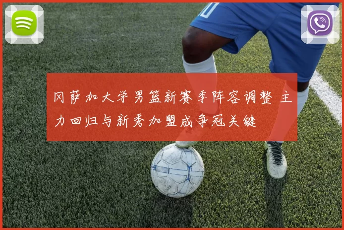 冈萨加大学男篮新赛季阵容调整 主力回归与新秀加盟成争冠关键