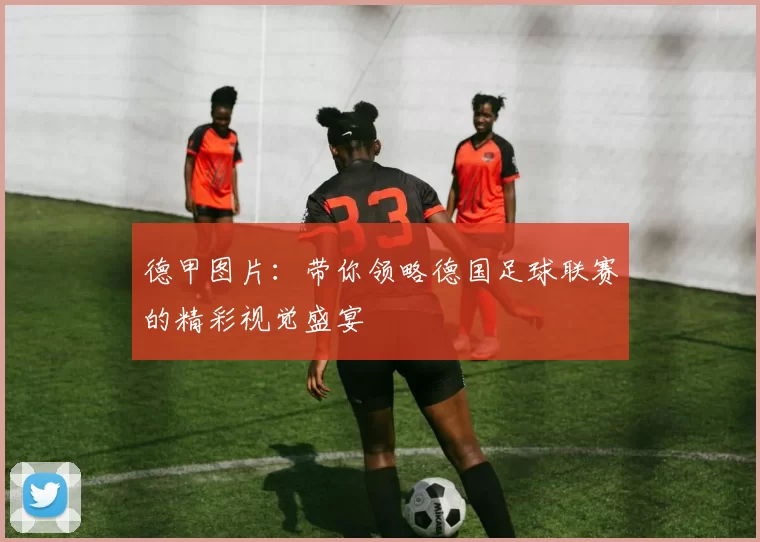 德甲图片:带你领略德国足球联赛的精彩视觉盛宴