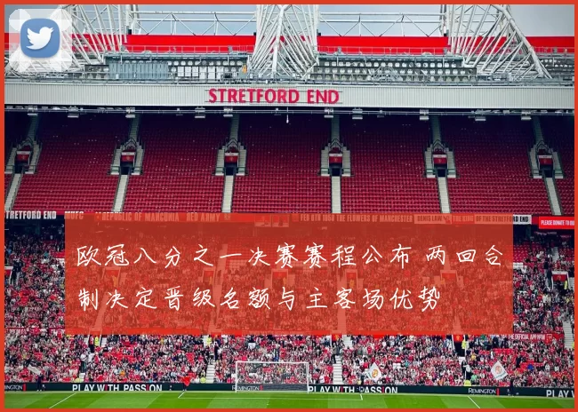 欧冠八分之一决赛赛程公布 两回合制决定晋级名额与主客场优势