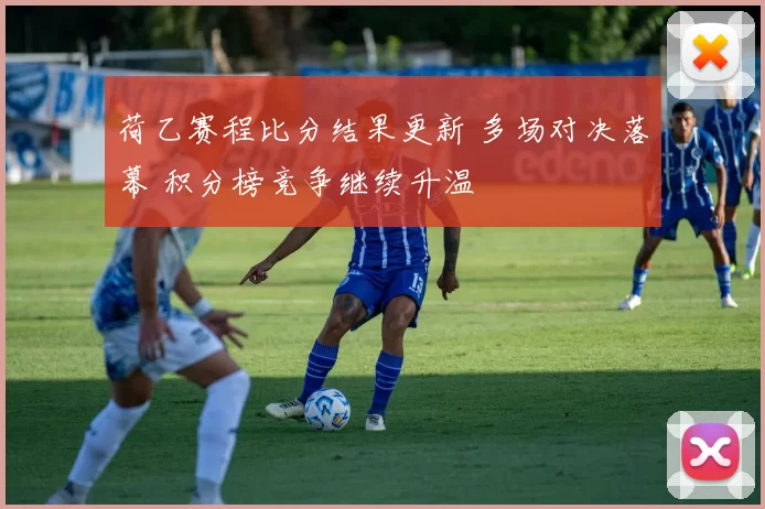 荷乙赛程比分结果更新 多场对决落幕 积分榜竞争继续升温