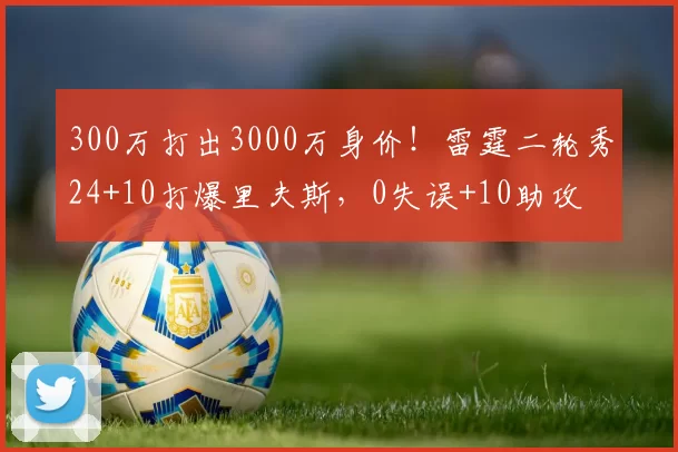 300万打出3000万身价！雷霆二轮秀24+10打爆里夫斯，0失误+10助攻