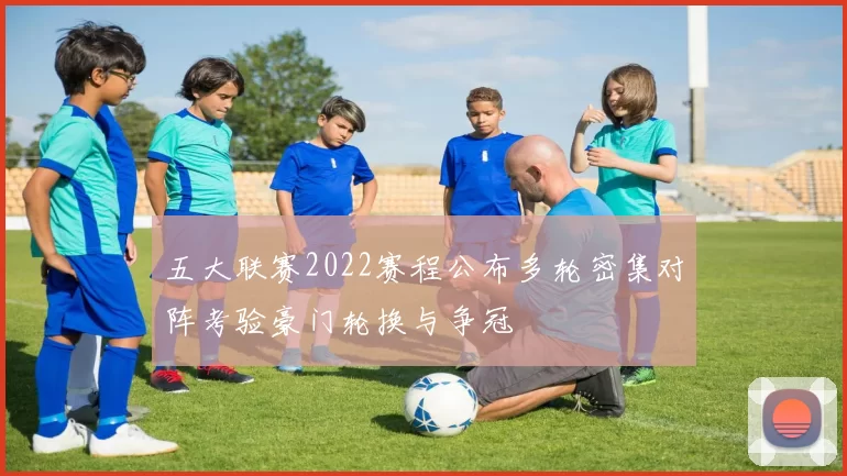 五大联赛2022赛程公布多轮密集对阵考验豪门轮换与争冠