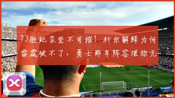 73胜纪录坚不可摧！科尔解释为何雷霆破不了，勇士那年阵容堪称无解