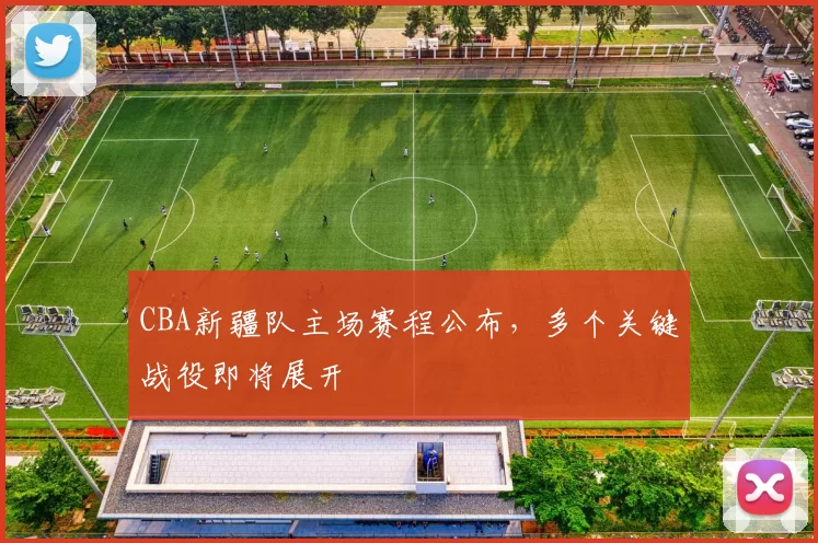 CBA新疆队主场赛程公布，多个关键战役即将展开