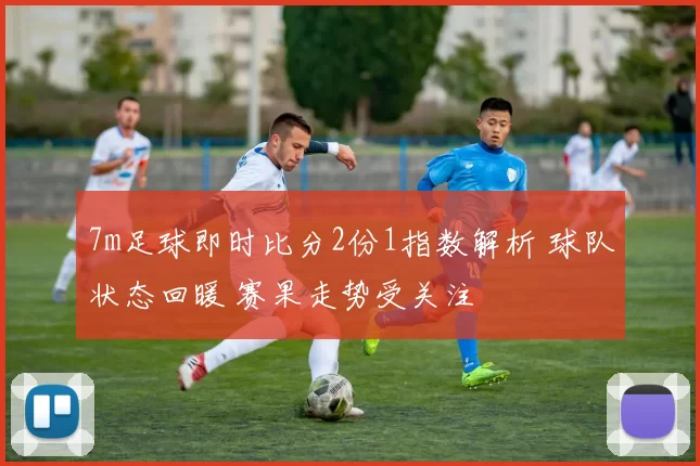 7m足球即时比分2份1指数解析 球队状态回暖 赛果走势受关注