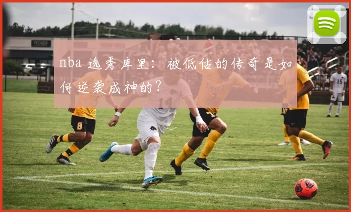 nba 选秀库里：被低估的传奇是如何逆袭成神的？