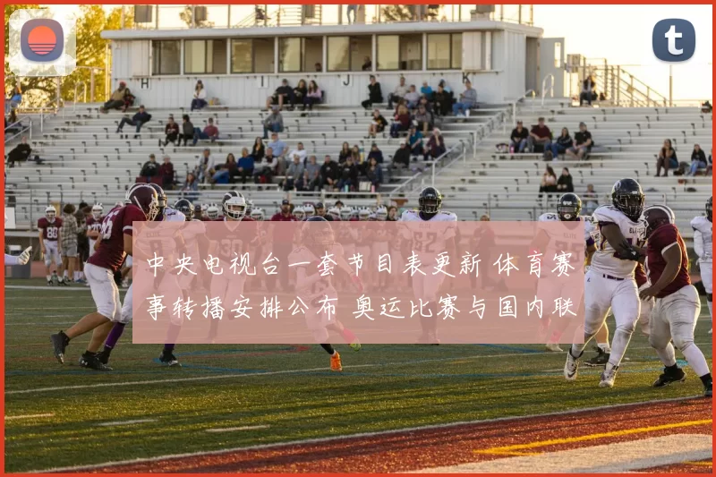 中央电视台一套节目表更新 体育赛事转播安排公布 奥运比赛与国内联赛接档播出