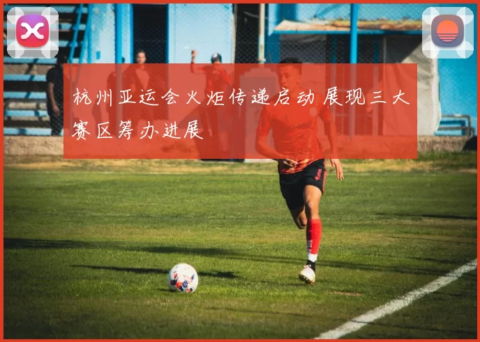 杭州亚运会火炬传递启动 展现三大赛区筹办进展