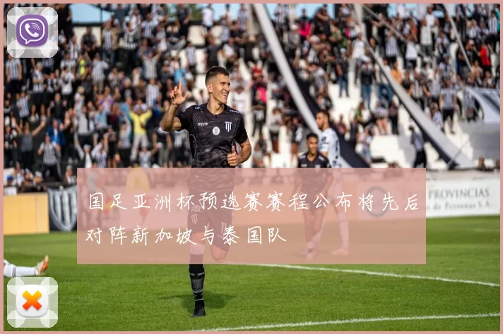 国足亚洲杯预选赛赛程公布将先后对阵新加坡与泰国队