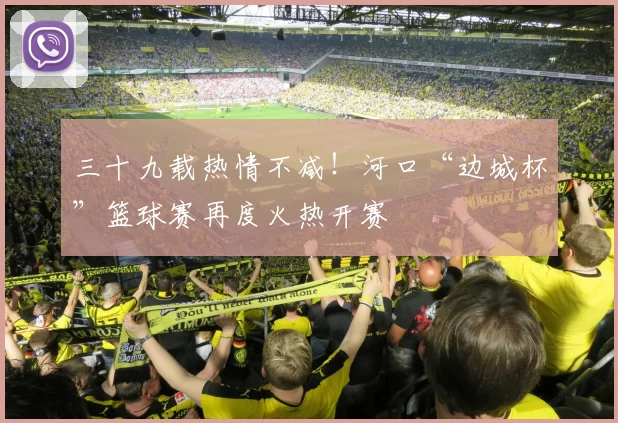 三十九载热情不减！河口“边城杯”篮球赛再度火热开赛