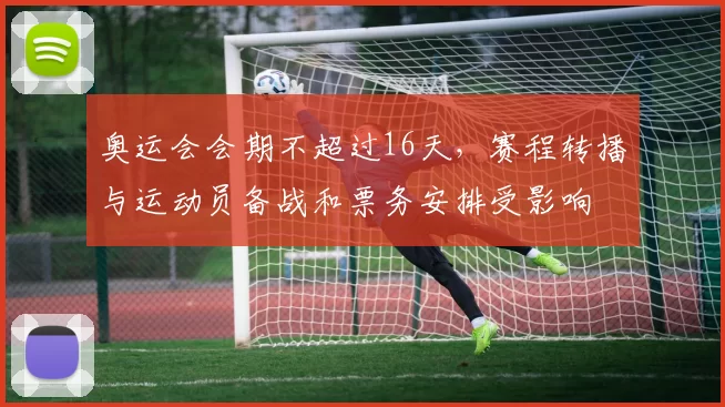 奥运会会期不超过16天，赛程转播与运动员备战和票务安排受影响