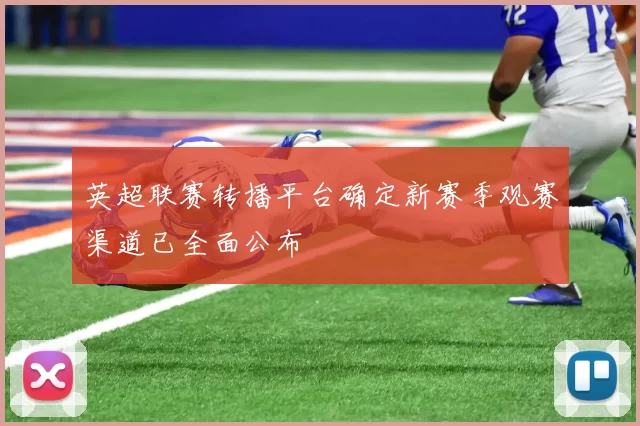 英超联赛转播平台确定新赛季观赛渠道已全面公布