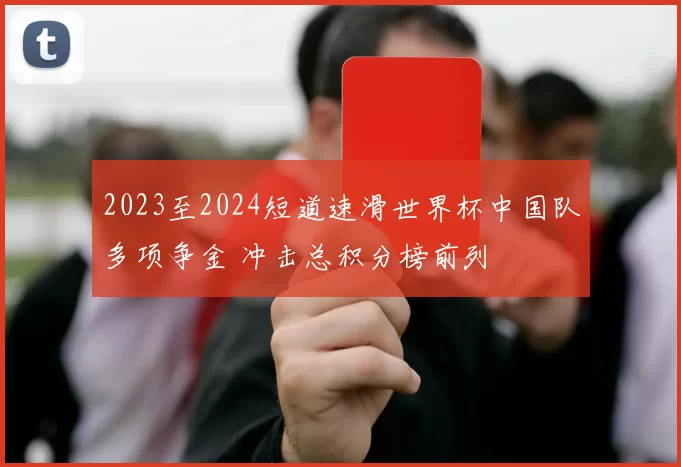 2023至2024短道速滑世界杯中国队多项争金 冲击总积分榜前列