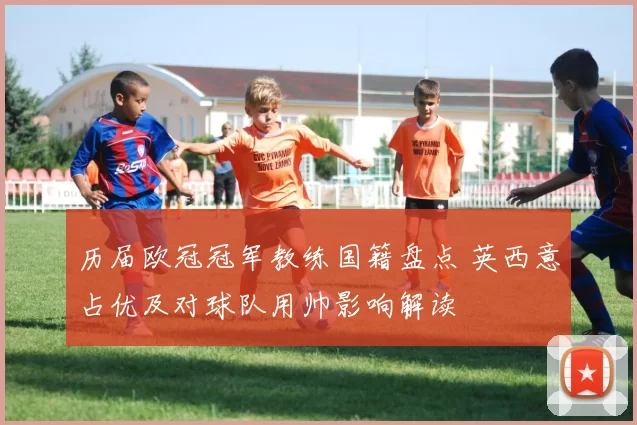 历届欧冠冠军教练国籍盘点 英西意占优及对球队用帅影响解读