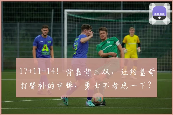 17+11+14！背靠背三双，让约基奇打替补的中锋，勇士不考虑一下？